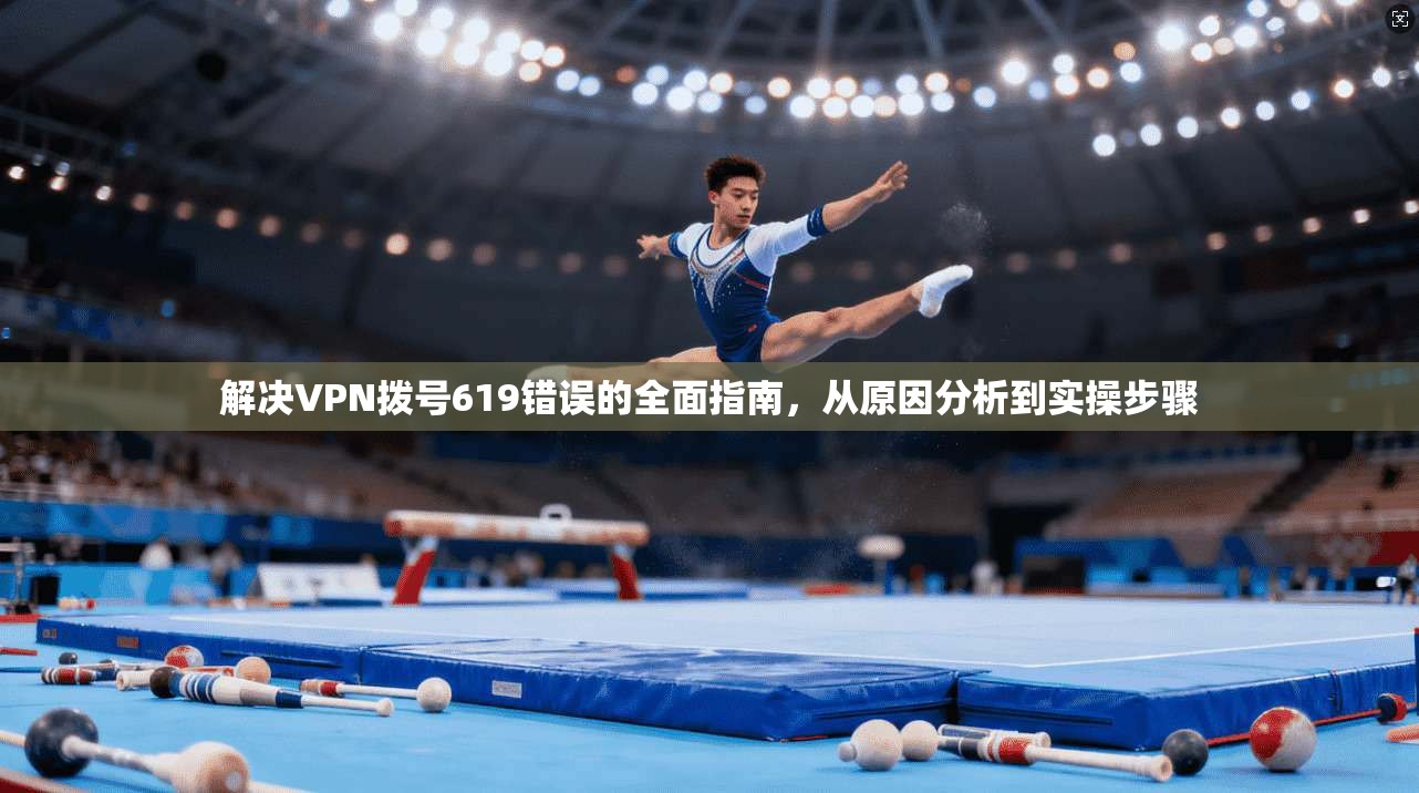 解决VPN拨号619错误的全面指南，从原因分析到实操步骤