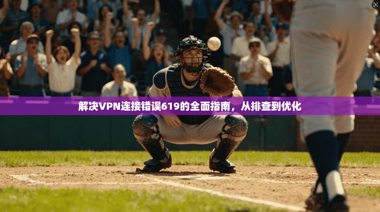 解决VPN连接错误619的全面指南，从排查到优化