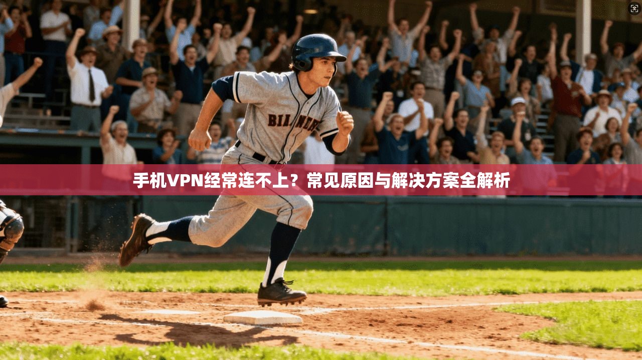 手机VPN经常连不上？常见原因与解决方案全解析