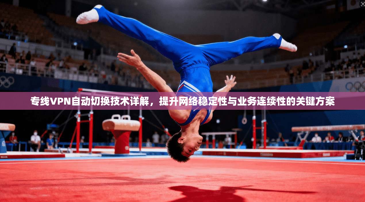 专线VPN自动切换技术详解，提升网络稳定性与业务连续性的关键方案