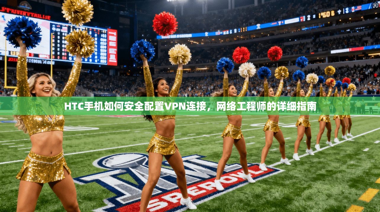 HTC手机如何安全配置VPN连接，网络工程师的详细指南