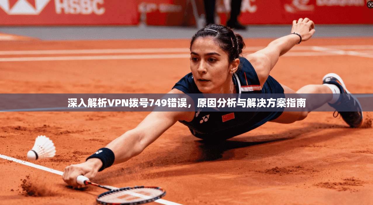 深入解析VPN拨号749错误，原因分析与解决方案指南