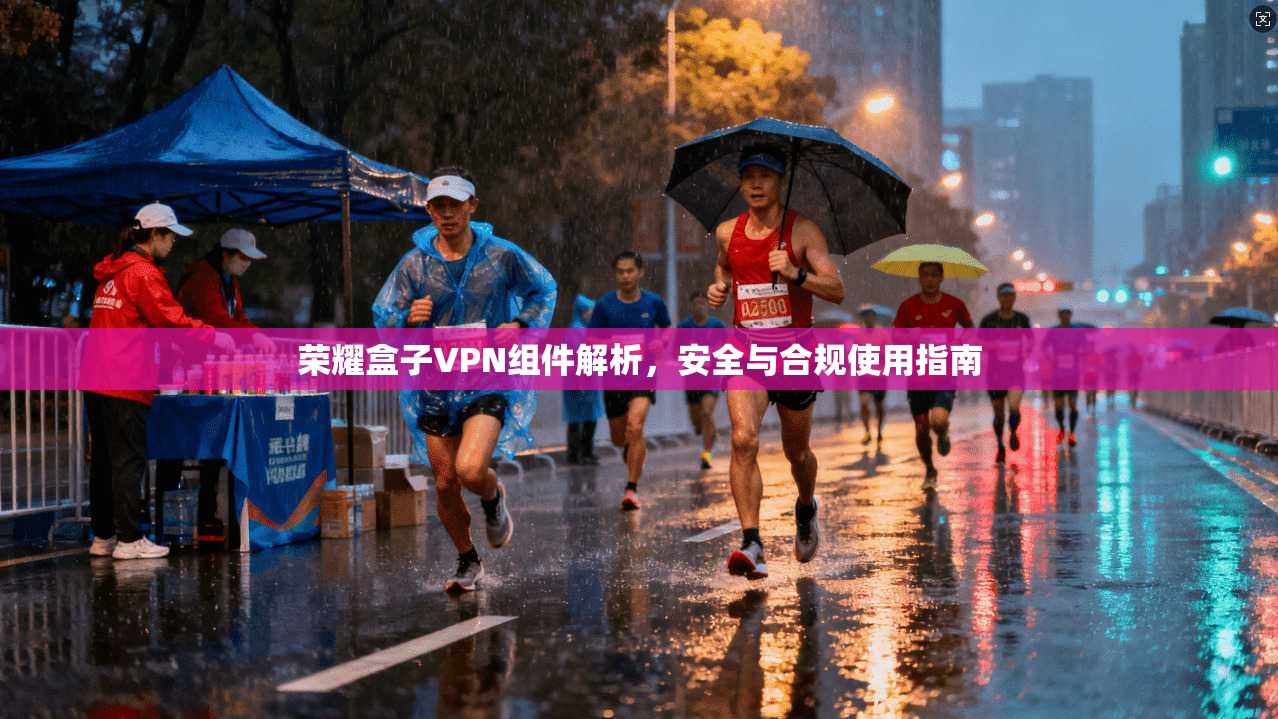 荣耀盒子VPN组件解析，安全与合规使用指南