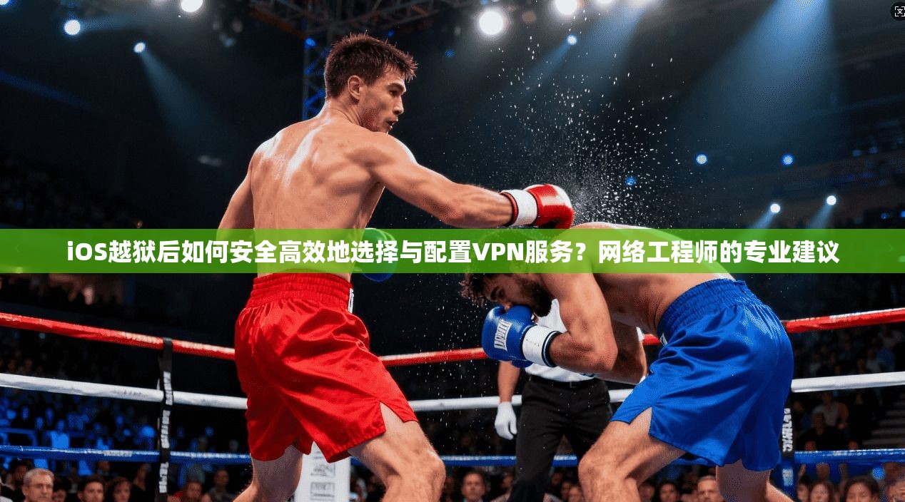 iOS越狱后如何安全高效地选择与配置VPN服务？网络工程师的专业建议