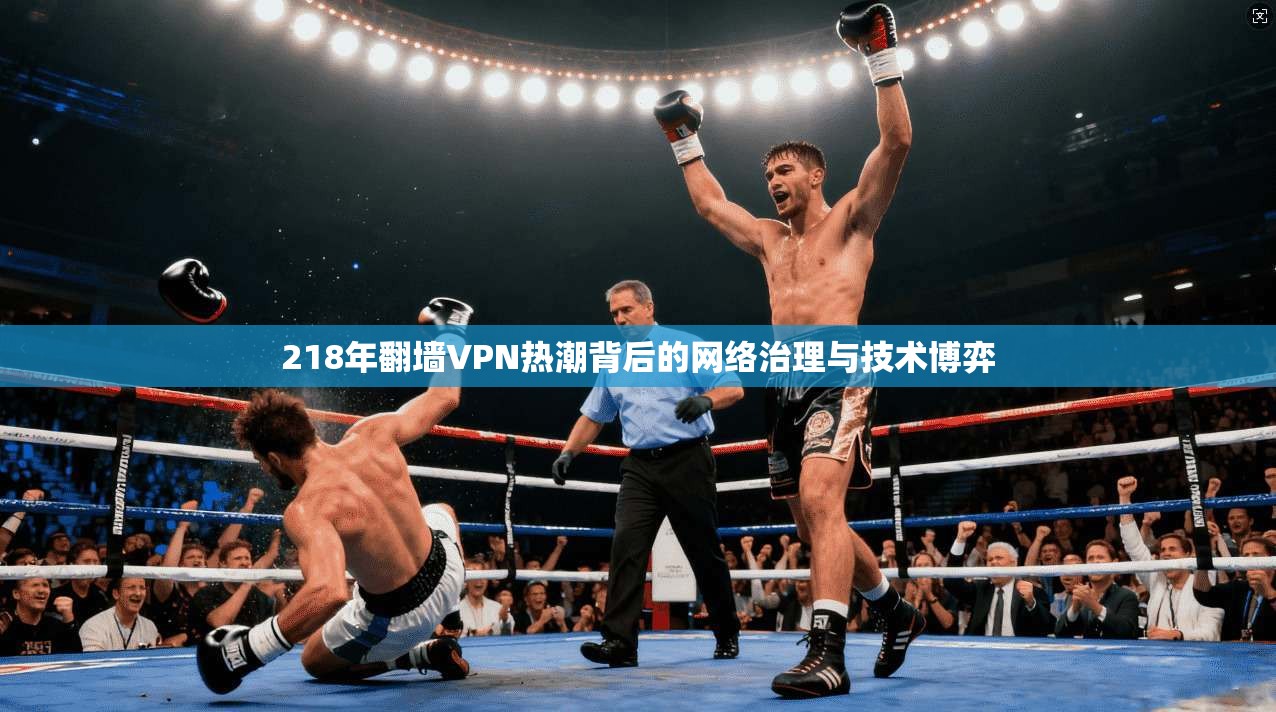 218年翻墙VPN热潮背后的网络治理与技术博弈