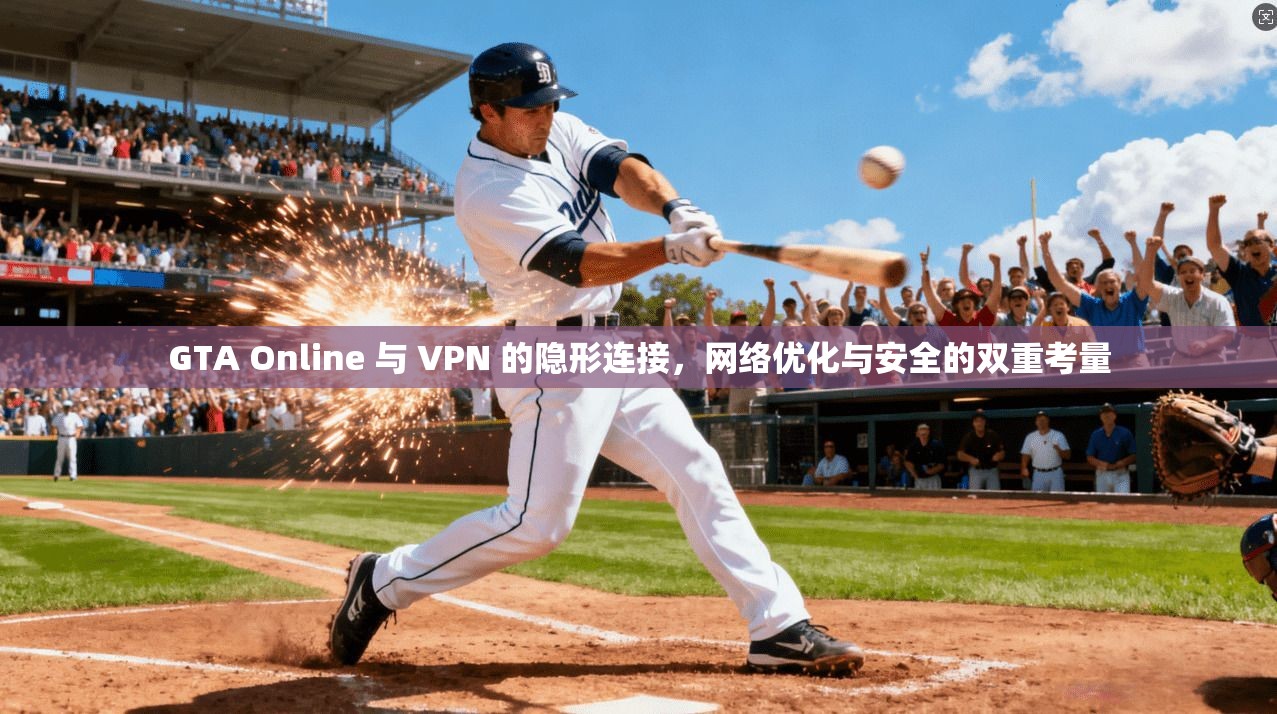 GTA Online 与 VPN 的隐形连接，网络优化与安全的双重考量