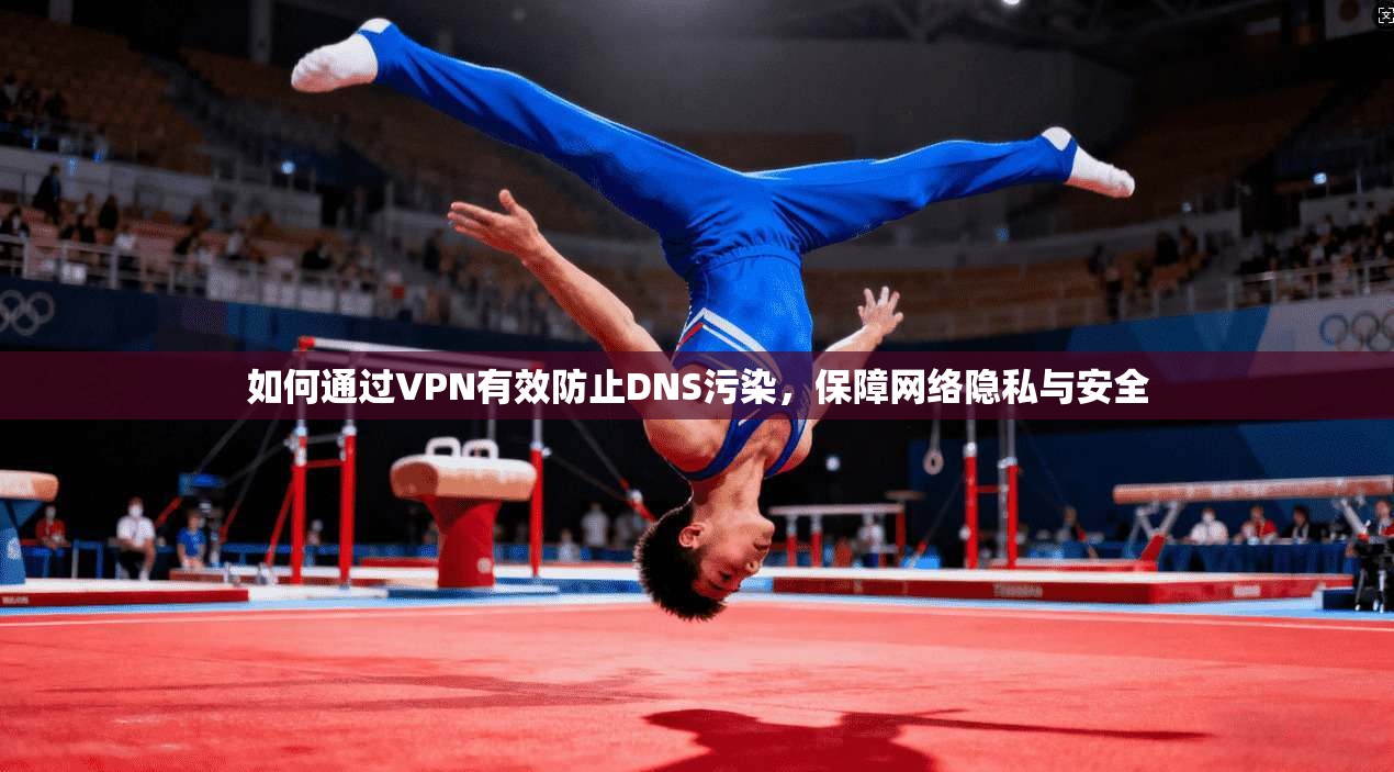 如何通过VPN有效防止DNS污染，保障网络隐私与安全