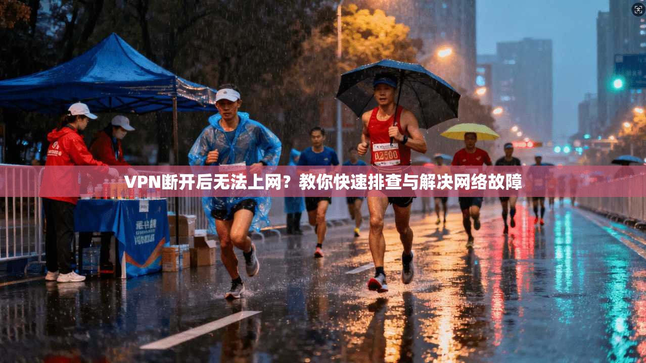 VPN断开后无法上网？教你快速排查与解决网络故障