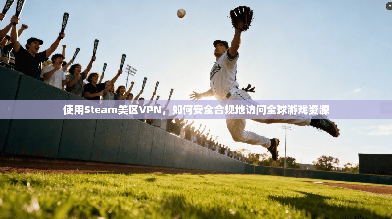 使用Steam美区VPN，如何安全合规地访问全球游戏资源