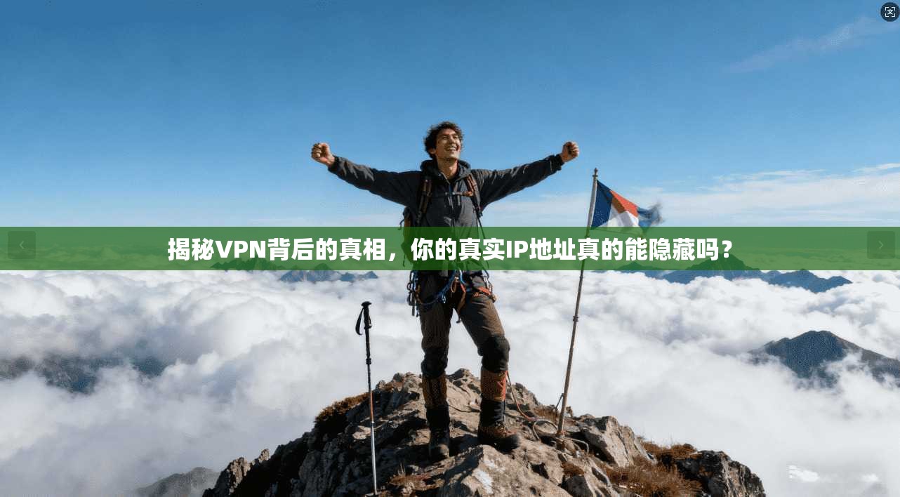 揭秘VPN背后的真相,你的真实IP地址真的能隐藏吗?