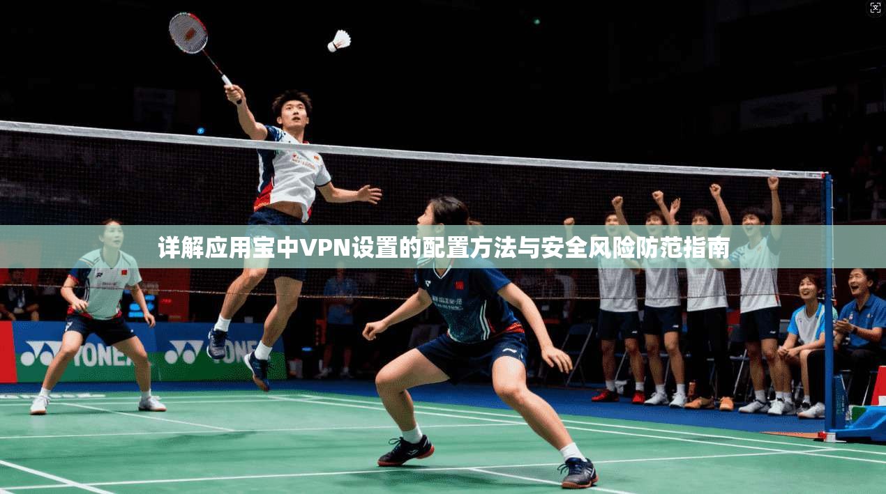 详解应用宝中VPN设置的配置方法与安全风险防范指南