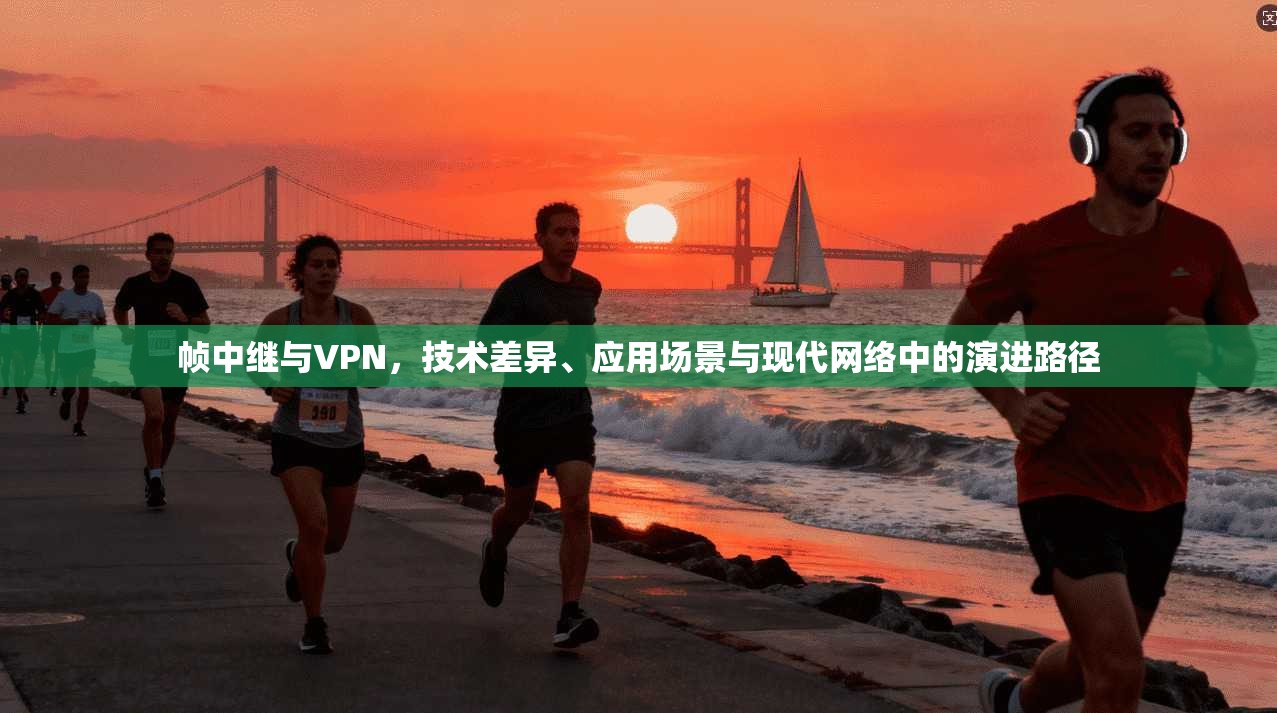 帧中继与VPN,技术差异、应用场景与现代网络中的演进路径