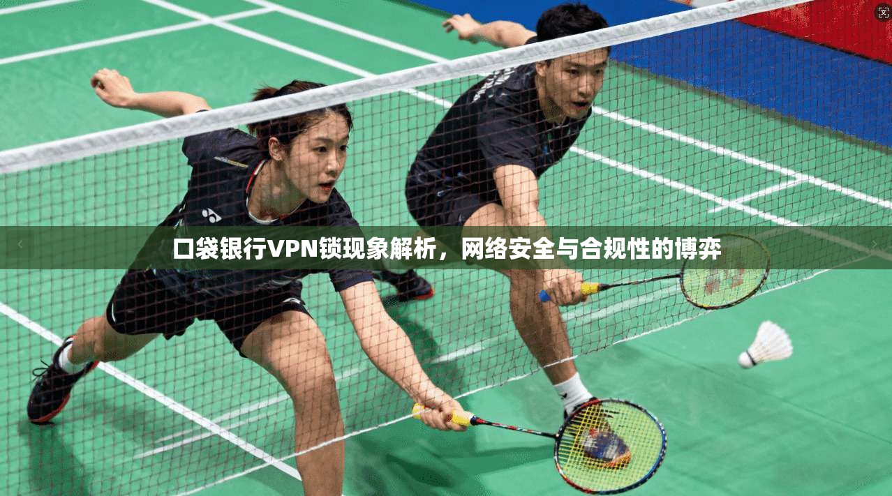 口袋银行VPN锁现象解析，网络安全与合规性的博弈