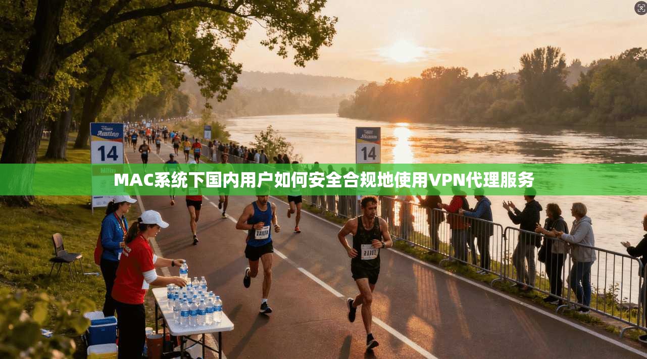 MAC系统下国内用户如何安全合规地使用VPN代理服务