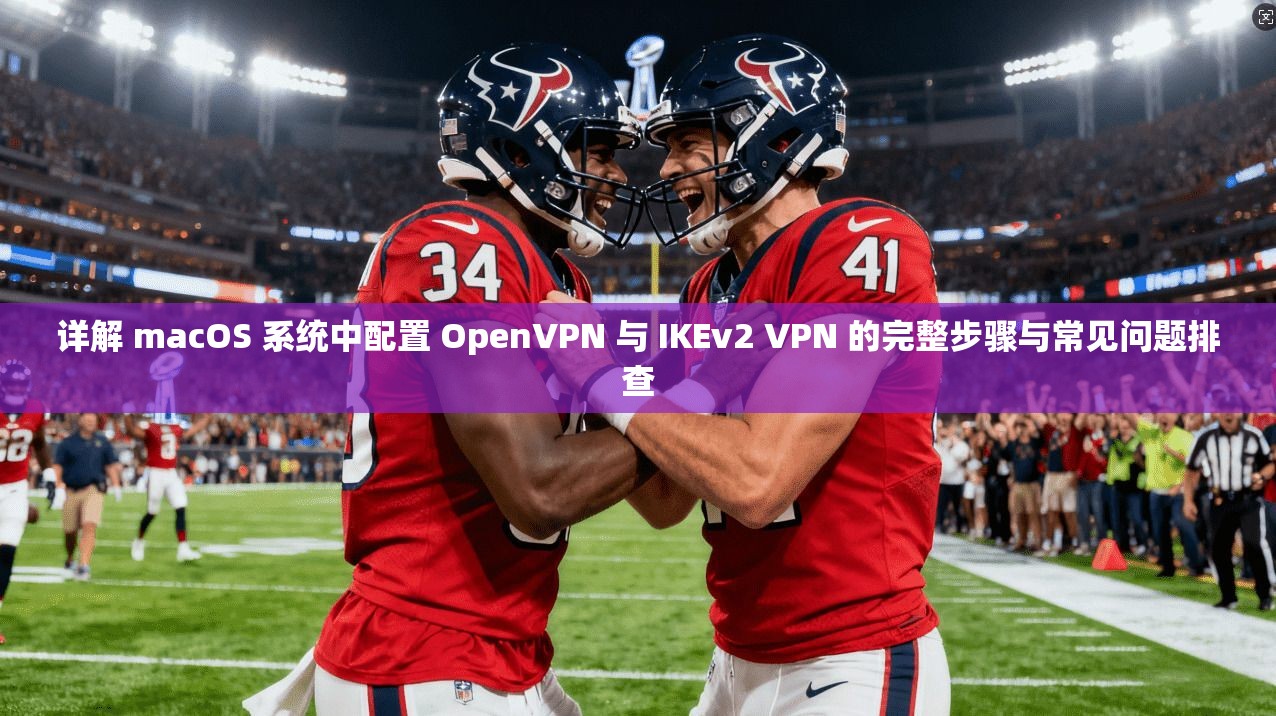 详解 macOS 系统中配置 OpenVPN 与 IKEv2 VPN 的完整步骤与常见问题排查