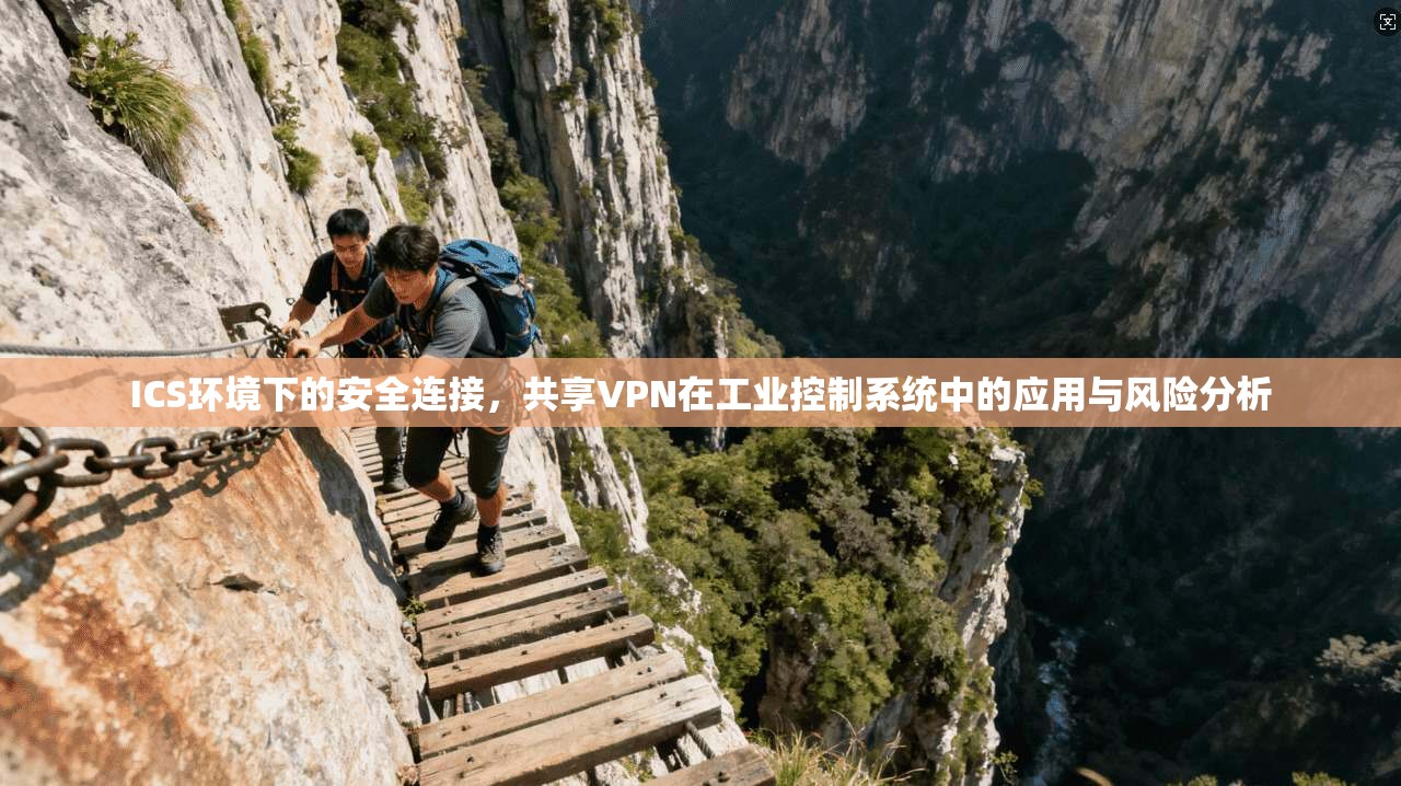 ICS环境下的安全连接,共享VPN在工业控制系统中的应用与风险分析
