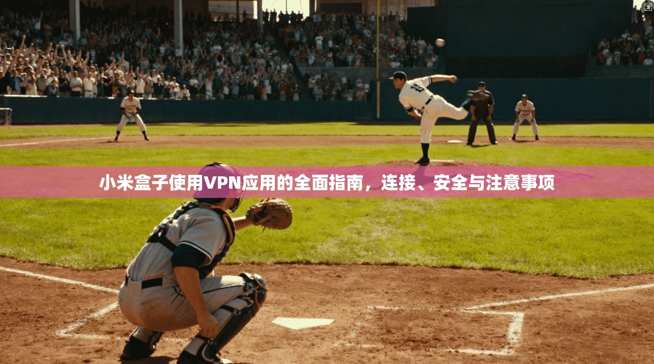 小米盒子使用VPN应用的全面指南，连接、安全与注意事项