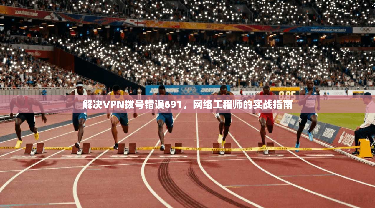 解决VPN拨号错误691，网络工程师的实战指南