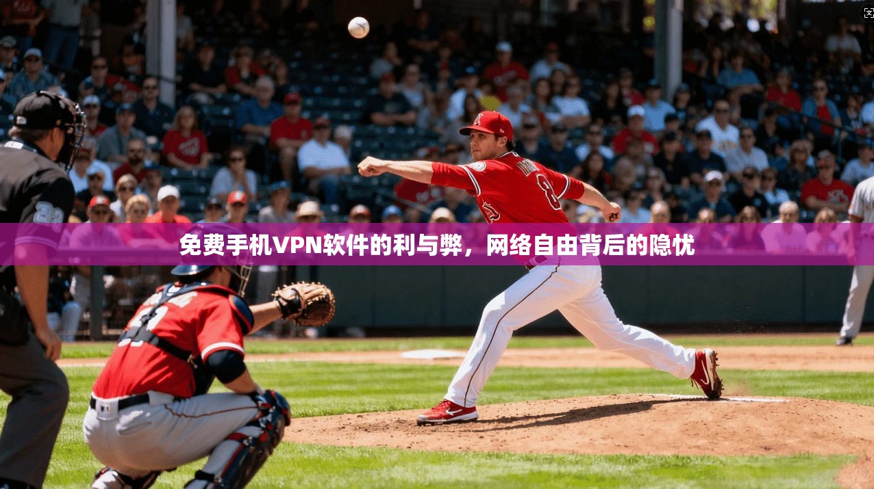 免费手机VPN软件的利与弊,网络自由背后的隐忧