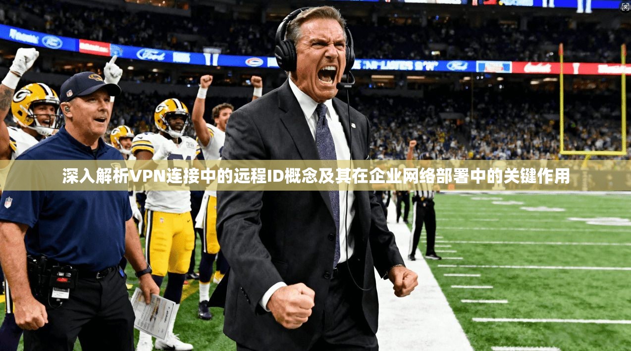 深入解析VPN连接中的远程ID概念及其在企业网络部署中的关键作用