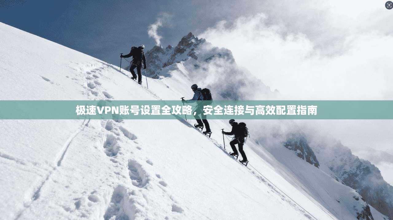 极速VPN账号设置全攻略，安全连接与高效配置指南