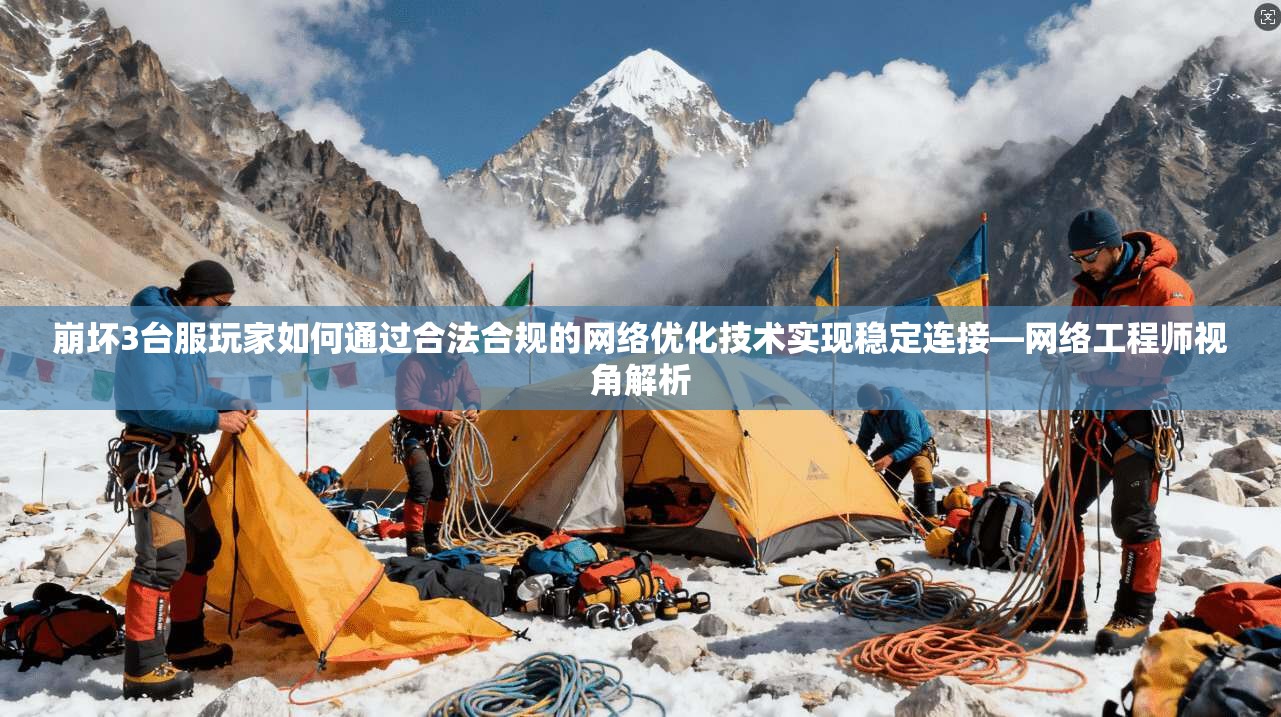 崩坏3台服玩家如何通过合法合规的网络优化技术实现稳定连接—网络工程师视角解析