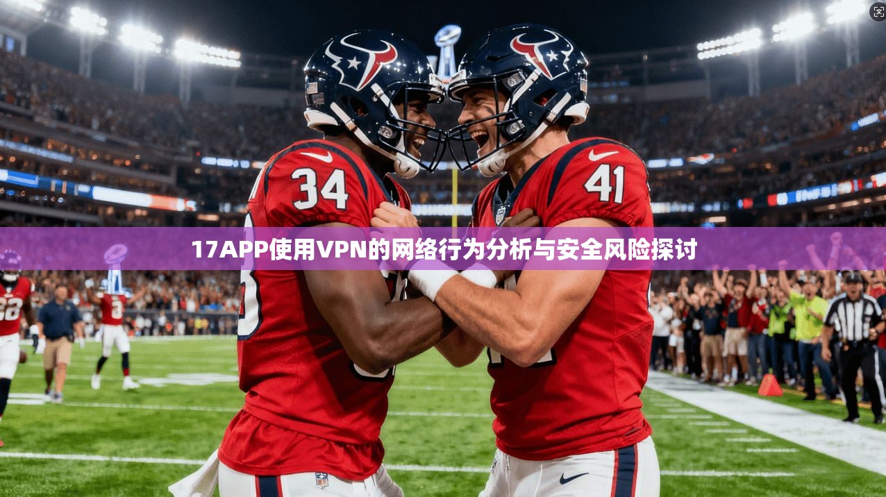 17APP使用VPN的网络行为分析与安全风险探讨