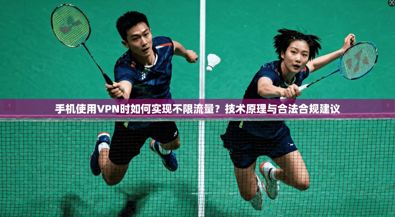 手机使用VPN时如何实现不限流量？技术原理与合法合规建议