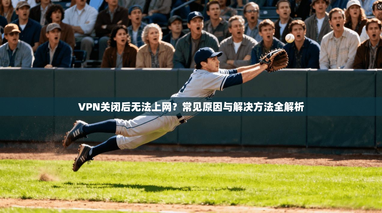 VPN关闭后无法上网？常见原因与解决方法全解析