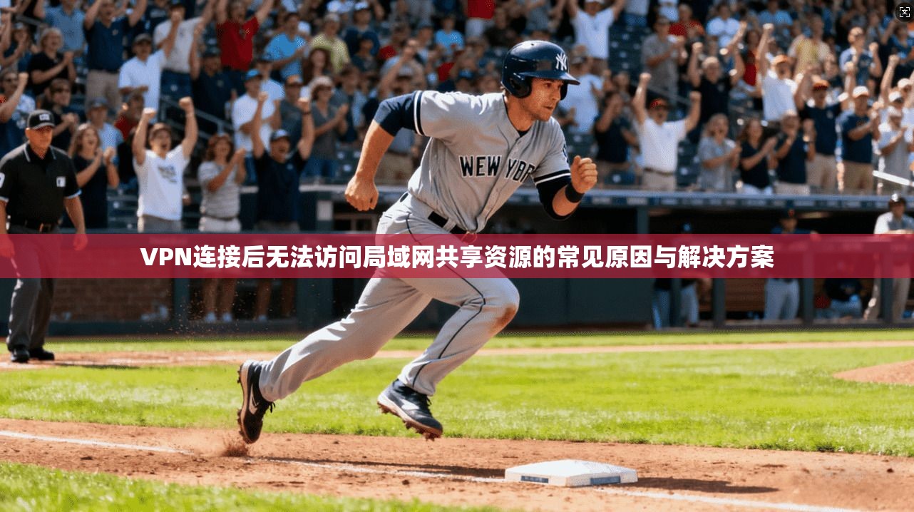 VPN连接后无法访问局域网共享资源的常见原因与解决方案