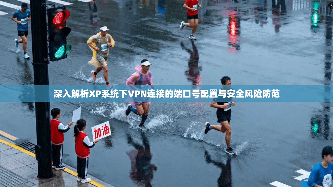 深入解析XP系统下VPN连接的端口号配置与安全风险防范