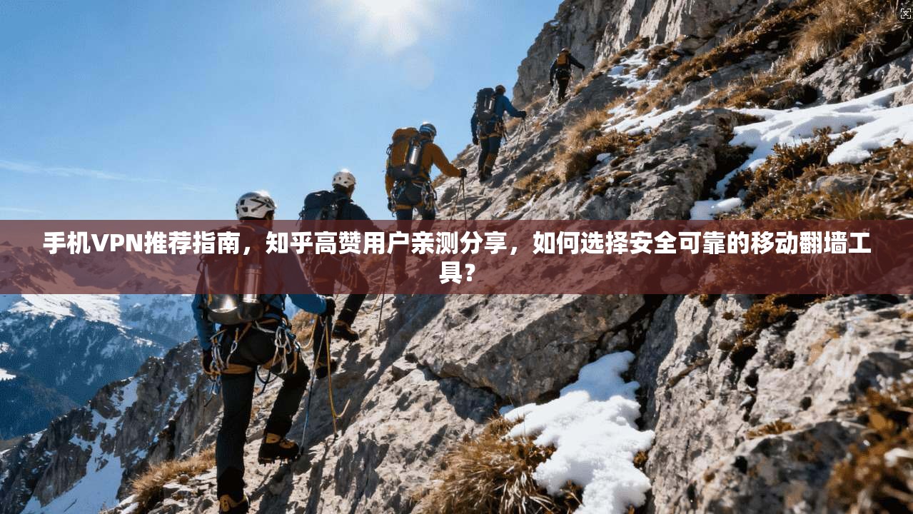 手机VPN推荐指南，知乎高赞用户亲测分享，如何选择安全可靠的移动翻墙工具？