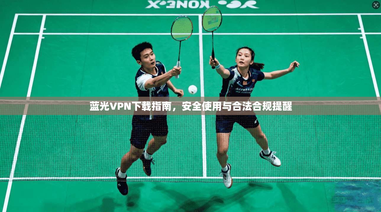 蓝光VPN下载指南，安全使用与合法合规提醒