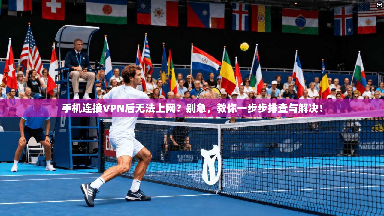 手机连接VPN后无法上网？别急，教你一步步排查与解决！
