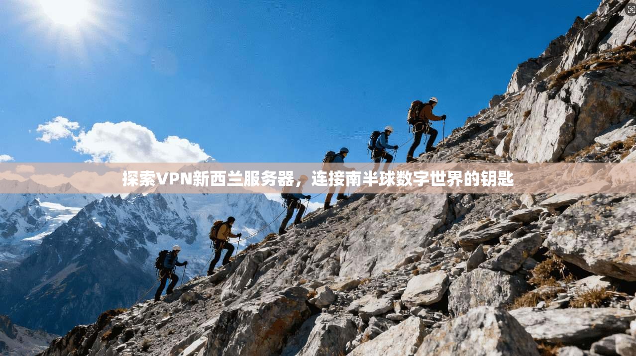 探索VPN新西兰服务器，连接南半球数字世界的钥匙