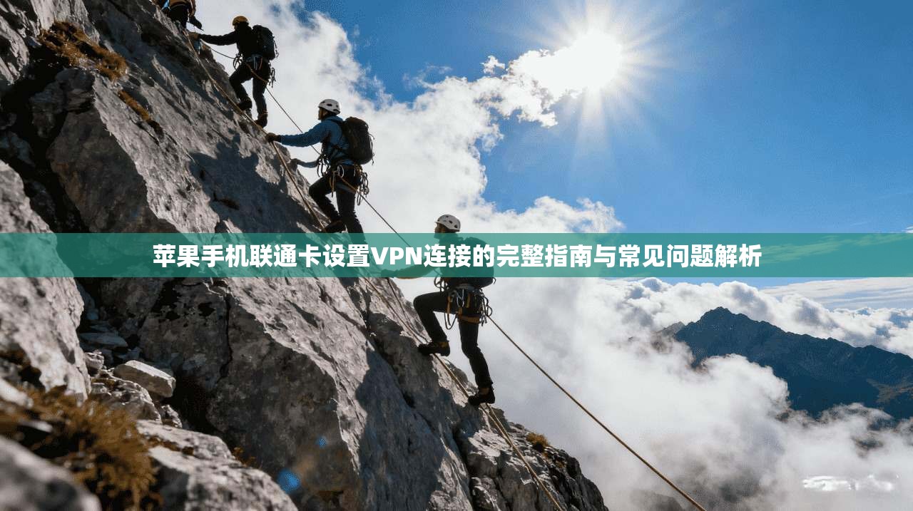 苹果手机联通卡设置VPN连接的完整指南与常见问题解析