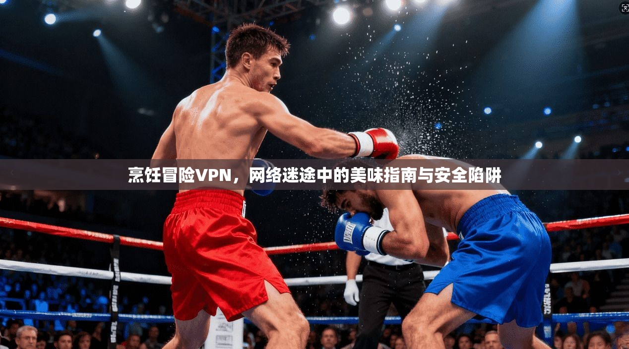 烹饪冒险VPN，网络迷途中的美味指南与安全陷阱