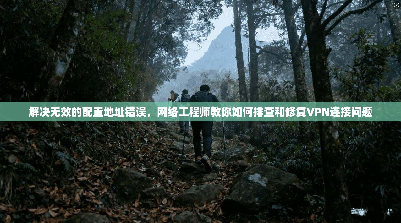解决无效的配置地址错误，网络工程师教你如何排查和修复VPN连接问题