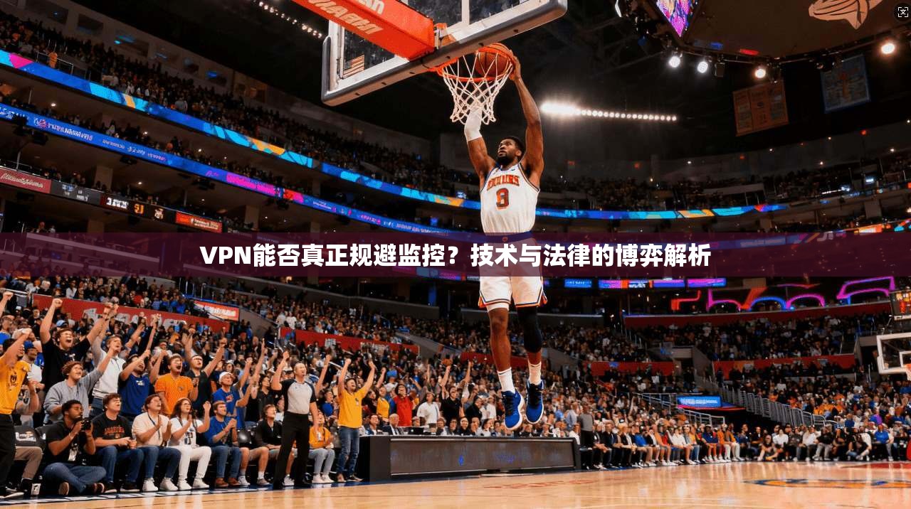 VPN能否真正规避监控？技术与法律的博弈解析