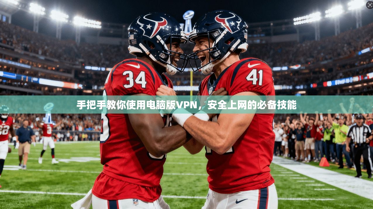 手把手教你使用电脑版VPN，安全上网的必备技能