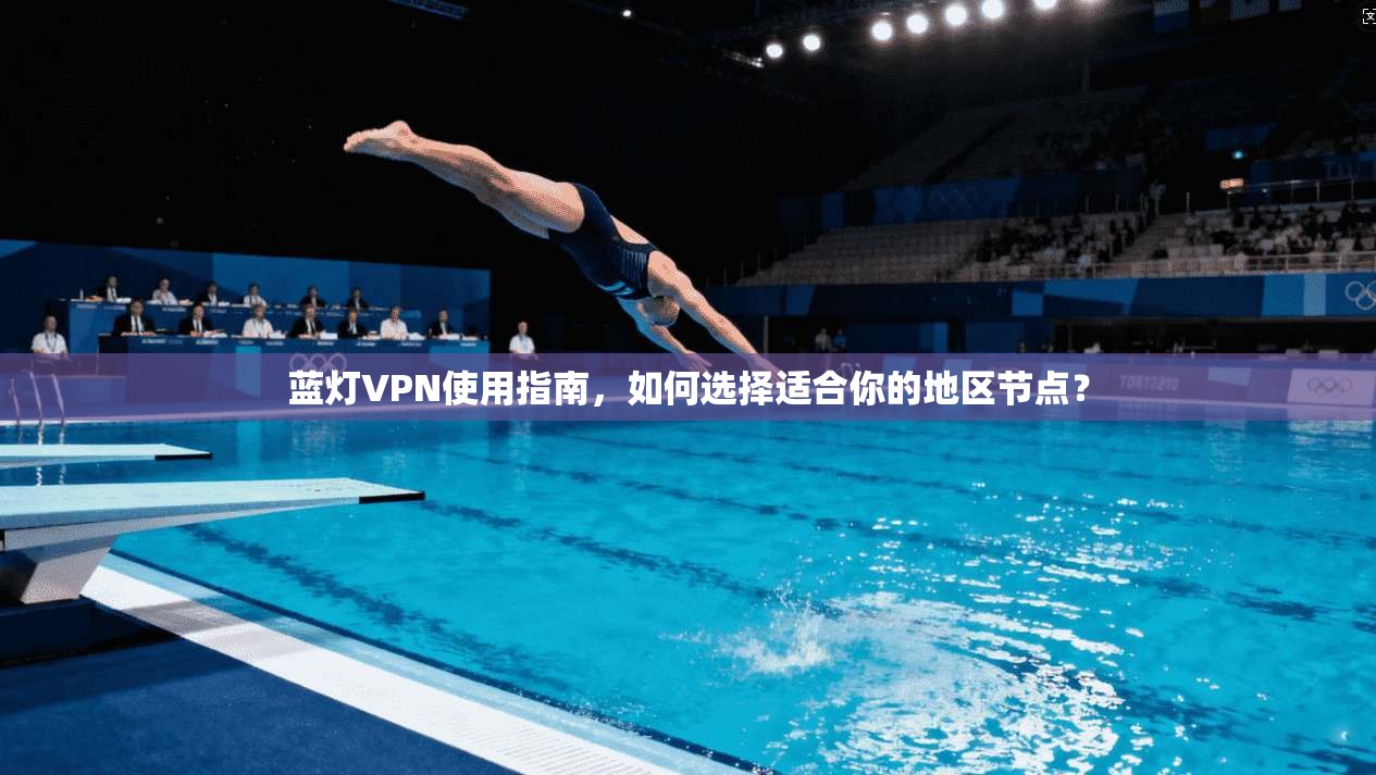 蓝灯VPN使用指南，如何选择适合你的地区节点？