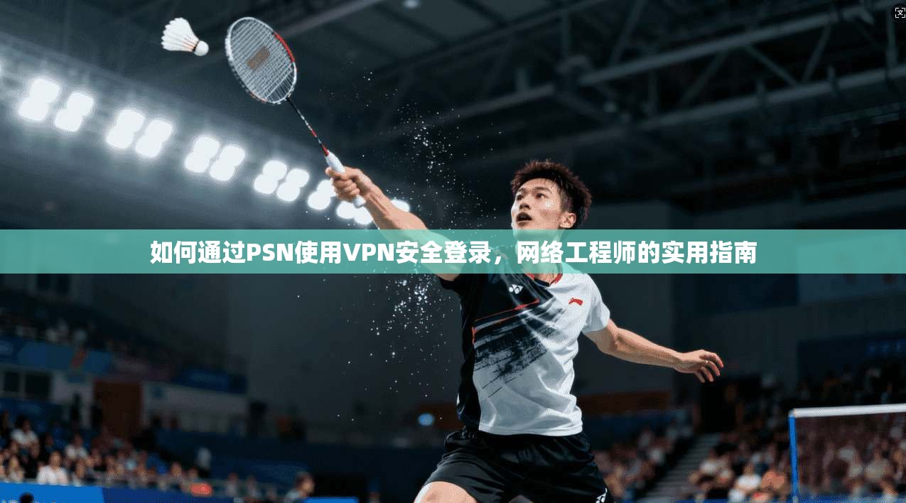 如何通过PSN使用VPN安全登录，网络工程师的实用指南