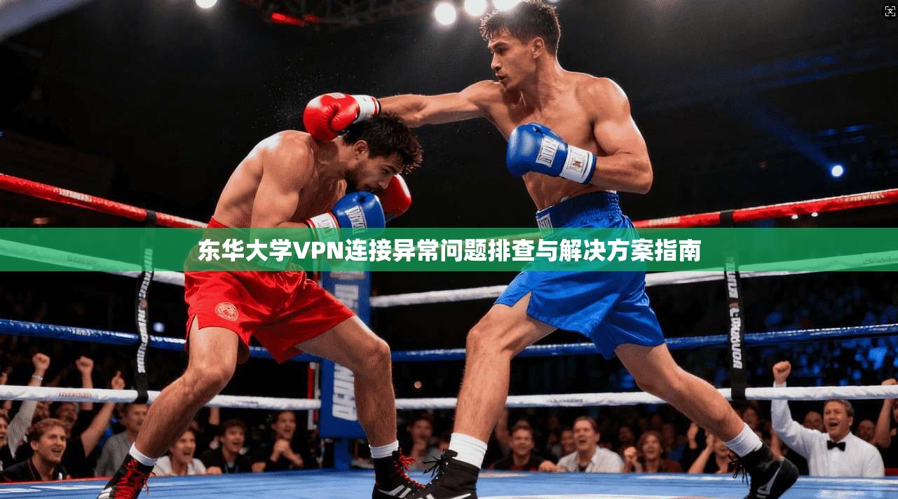 东华大学VPN连接异常问题排查与解决方案指南