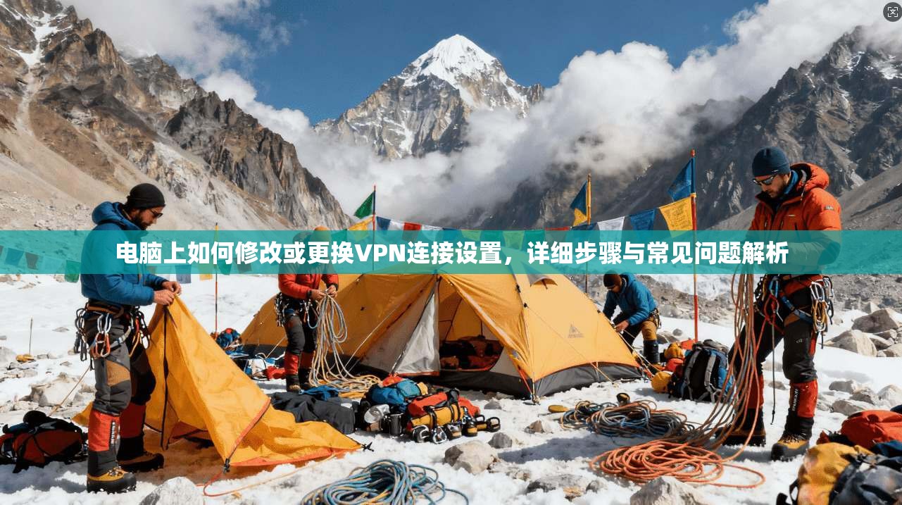 电脑上如何修改或更换VPN连接设置，详细步骤与常见问题解析