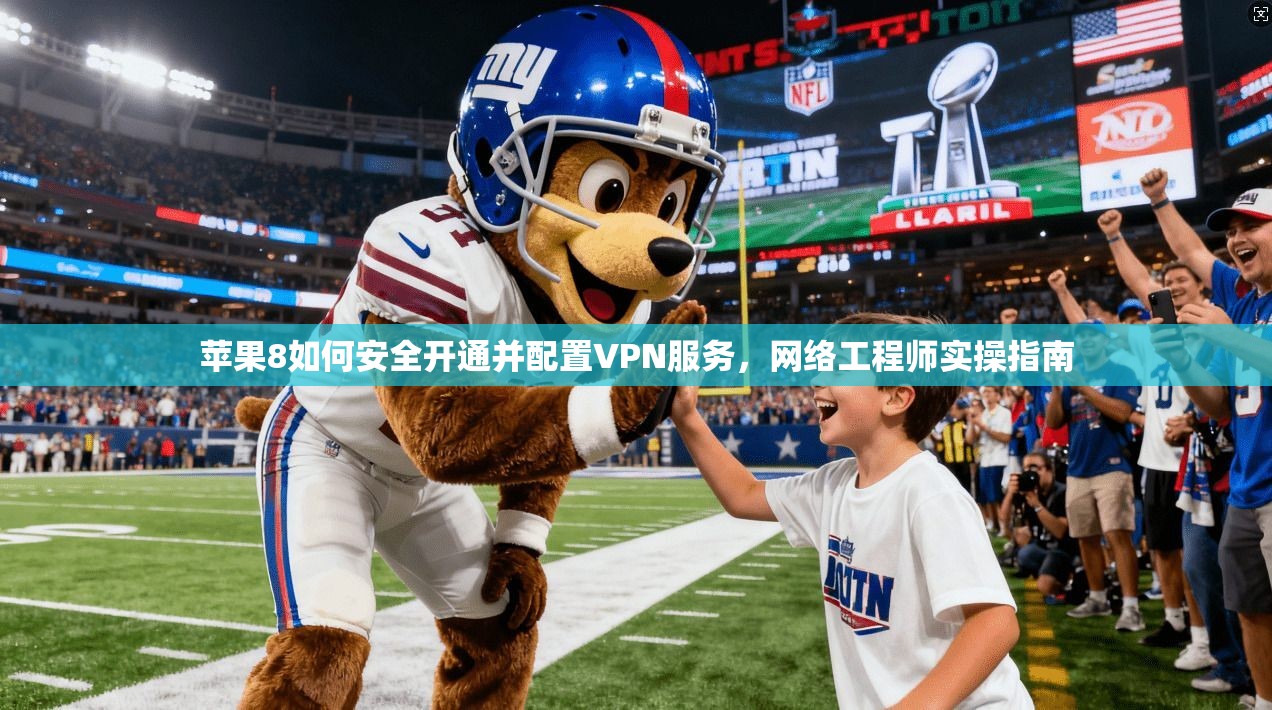 苹果8如何安全开通并配置VPN服务，网络工程师实操指南