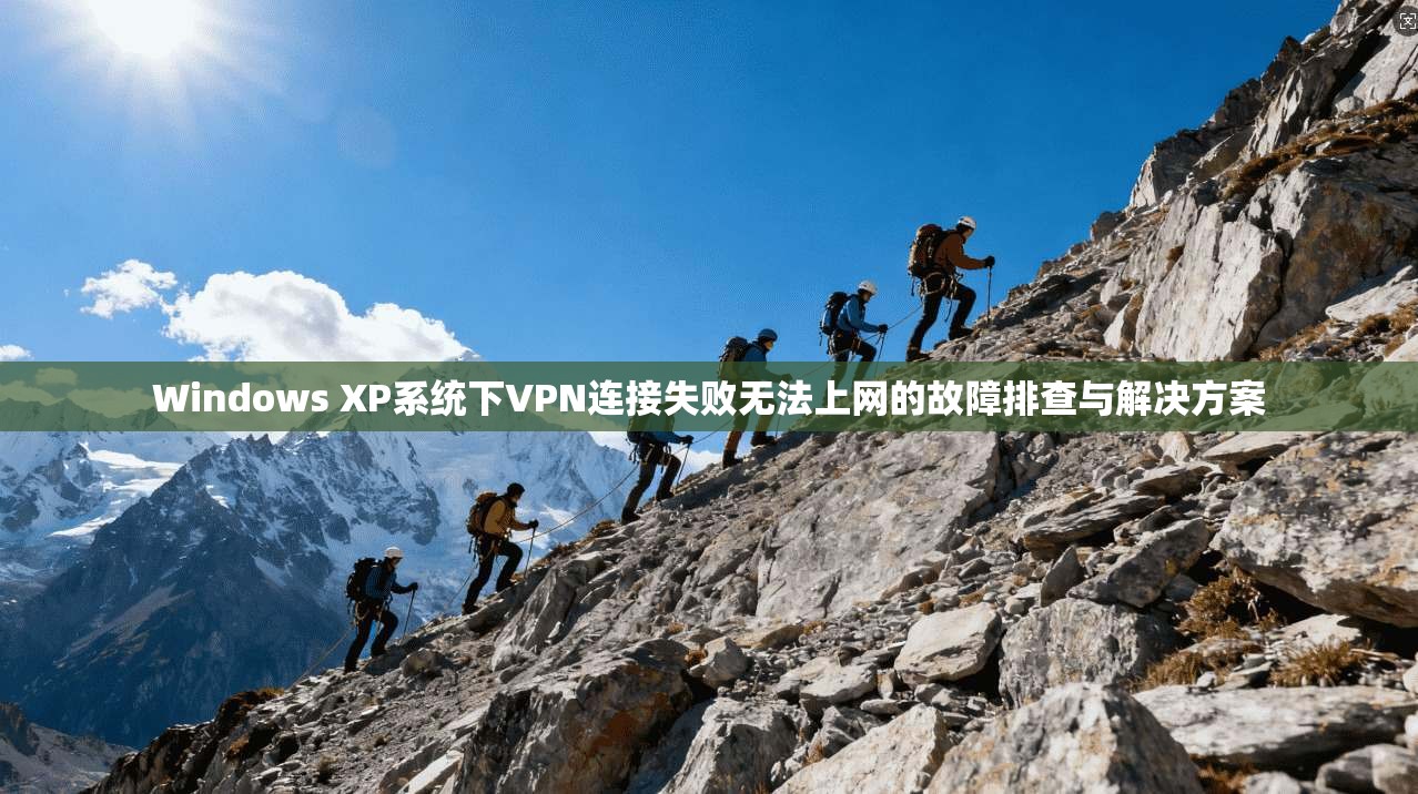 Windows XP系统下VPN连接失败无法上网的故障排查与解决方案