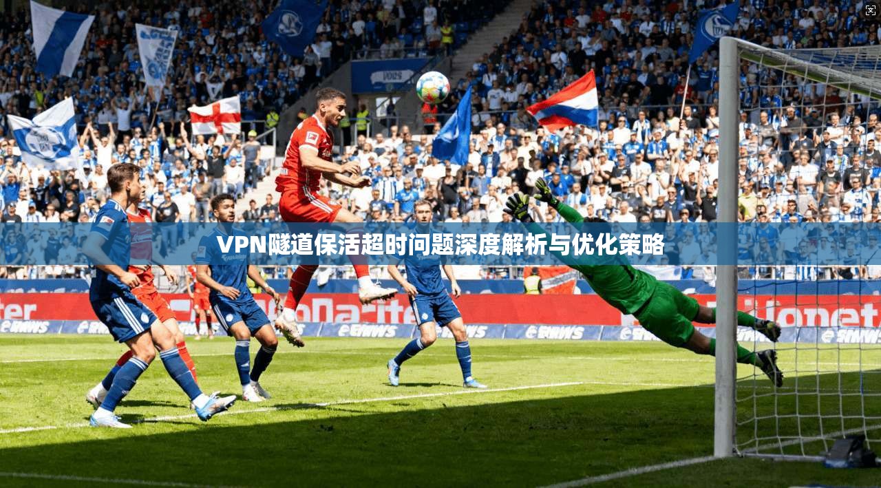 VPN隧道保活超时问题深度解析与优化策略