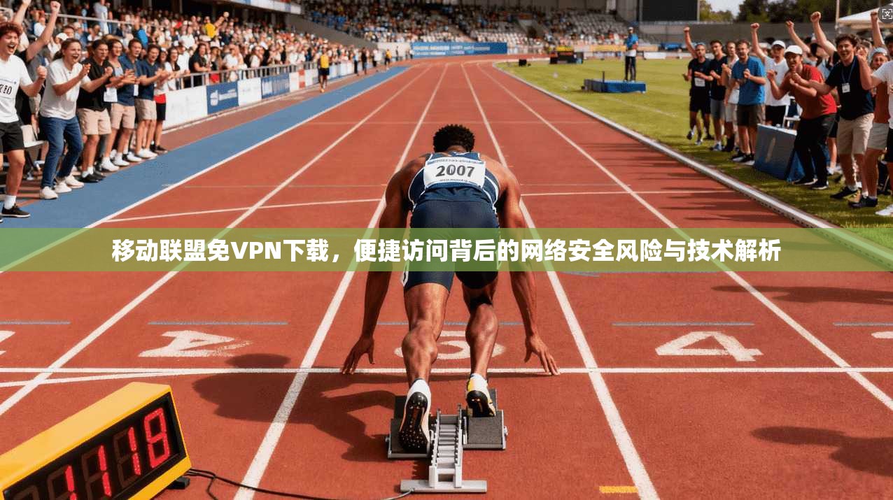 移动联盟免VPN下载，便捷访问背后的网络安全风险与技术解析