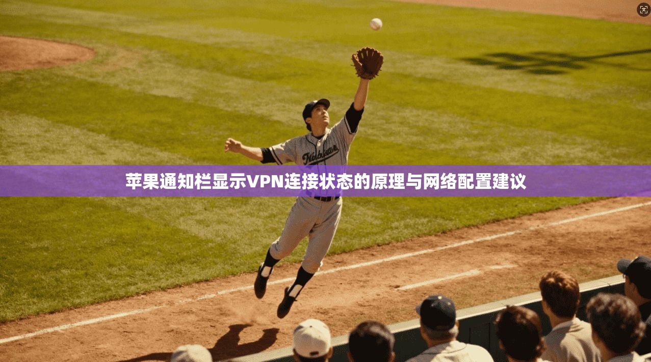 苹果通知栏显示VPN连接状态的原理与网络配置建议