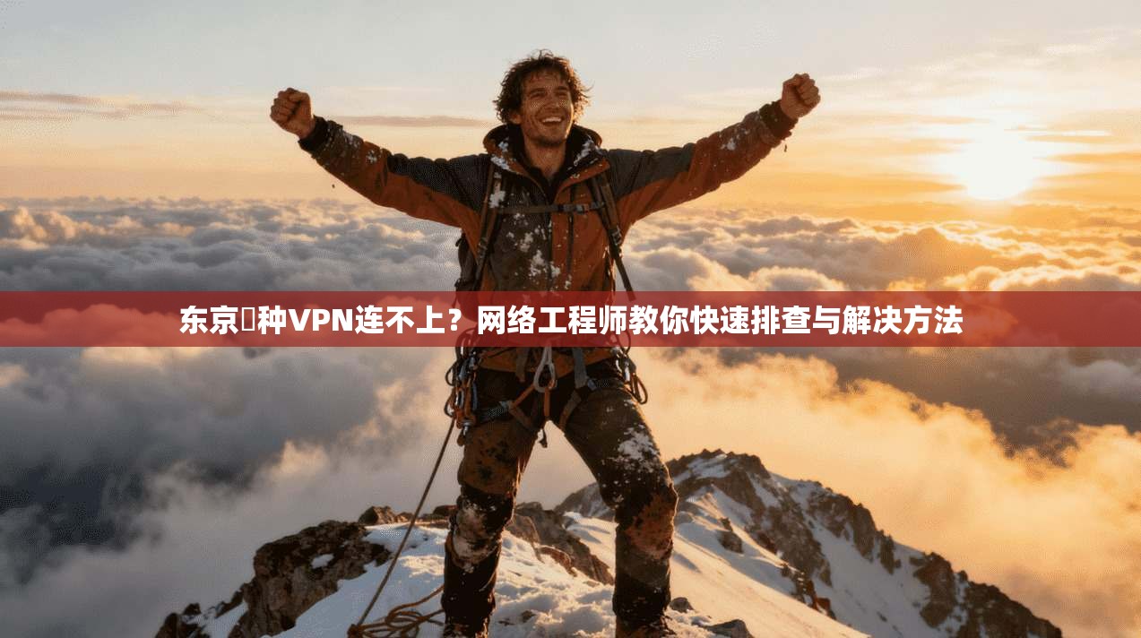 东京喰种VPN连不上？网络工程师教你快速排查与解决方法